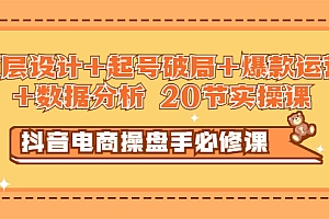 【第3378期】抖音电商操盘手必修课:顶层设计+起号破局+爆款运营+数据分析 (20节实操课)