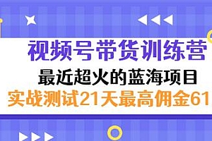 【第3389期】外面收899【视频号带货训练营】最近超火蓝海项目:实战测试21天最高佣金61W
