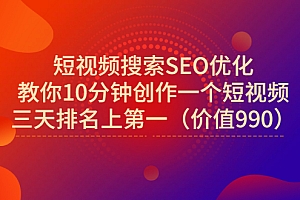 【第3394期】短视频搜索SEO优化,教你10分钟创作一个短视频,三天排名上第一(价值990)