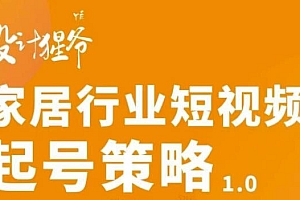 【第3401期】家居行业短视频起号策略,家居行业非主流短视频策略课价值4980元