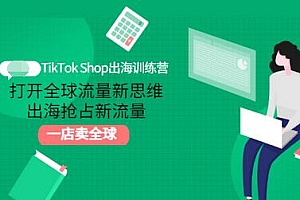 【第3412期】TikTok Shop出海训练营:打开全球流量新思维,出海抢占新流量,一店卖全球