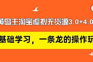 【第3415期】黄岛主淘宝虚拟无货源3.0+4.0+5.0:从0基础学习,一条龙的操作玩法