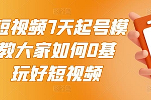 【第3422期】2022短视频7天起号模式,教大家如何0基础,玩好短视频【视频教程】无水印