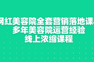 【第3429期】网红美容院全套营销落地课程,多年美容院运营经验,线上浓缩课程
