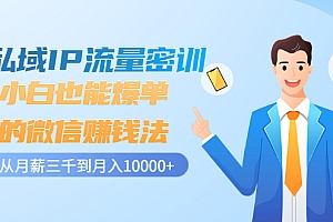 【第3438期】私域IP流量密训:小白也能爆单的微信赚钱法,从月薪三千到月入10000+