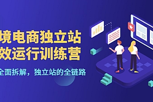 【第3444期】跨境电商独立站高效运行训练营,6个章节全面拆解,独立站的全链路