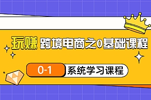 【第3455期】玩赚跨境电商之0基础课程,0-1系统学习课程(20节视频课)