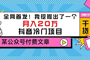 【第3457期】某公众号付费文章《全网首发!我挖掘出了一个月入20万的抖音冷门项目》