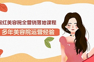 【第3458期】网红美容院全营销落地课程,多年美容院运营经验(价值399)