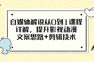 【第3461期】自媒体解说从0到1课程详解,提升影视动漫文案思路+剪辑技术(价值588)
