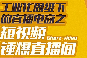 【第3467期】工业化思维下的直播电商之短视频锤爆直播间,听话照做执行爆单