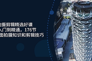 【第3481期】拍摄剪辑精选好课,从入门到精通,176节掌握全面拍摄知识和剪辑技巧