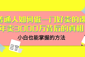 【第3485期】普通人如何做一门好卖的课:年卖3000万背后的真相,小白也能掌握的方法