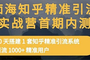 【第3488期】知乎精准引流实战营1-2期,30天搭建1套精准引流系统,引流1000+精准用户