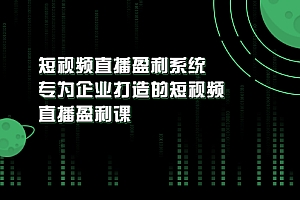 【第3500期】《短视频直播盈利系统》专为企业打造的短视频直播盈利课