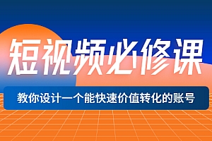 【第3532期】短视频必修课,教你设计一个能快速价值转化的账号(12堂课)价值699