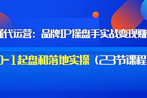 【第3534期】秒懂代运营:品牌IP操盘手实战赚钱,0-1起盘和落地实操(23节课程)价值199