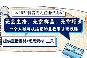 【第3543期】2022抖音无人直播带货 无需主播、样品、场景,一个人能搞定(内含素材+工具)