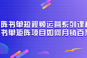 【第3550期】矩阵书单短视频运营系列课程,看书单矩阵项目如何月销百万(20节视频课)