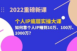 【第3557期】2022重磅新课《个人IP底层实操大课》如何靠个人IP赚到10万、100万、1000万?