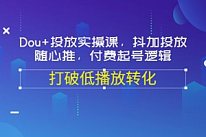 【第3568期】Dou+投放实操课,抖加投放,随心推,付费起号逻辑,打破低播放转化