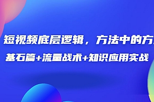 【第3577期】短视频底层逻辑,方法中的方法,基石篇+流量战术+知识应用实战-价值389元