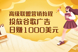 【第3584期】高级联盟营销教程:投放谷歌广告 日赚1000美元,快速获得高质量流量