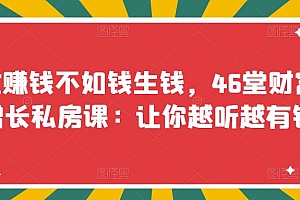 【第3586期】忙赚钱不如钱生钱,46堂财富增长私房课:让你越听越有钱