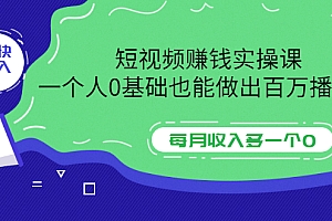 【第3587期】短视频赚钱实操课,一个人0基础也能做出百万播放量,每月收入多一个0