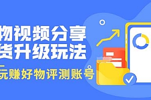 【第3594期】好物视频分享带货升级玩法:玩赚好物评测账号,月入10个W(1小时详细教程)