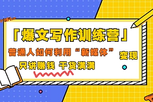 【第3606期】「爆文写作训练营」普通人如何利用新媒体变现,只讲赚钱 干货满满(70节课)