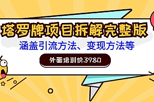 【第3610期】外面培训价3980的项目《塔罗牌项目拆解完整版:涵盖引流方法、变现方法等》