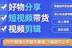 【第3612期】2022普通人的超车赛道「好物分享短视频带货」利用业余时间赚钱(价值398)