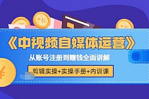 【第3615期】《中视频自媒体运营》剪辑实操+实操手册+内训课,从账号注册到赚钱全面讲解