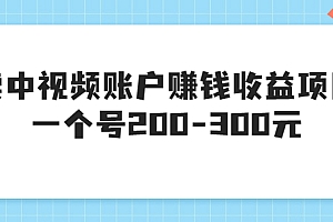 【第3619期】某599元收费培训:卖中视频账户赚钱收益项目,一个号200-300元