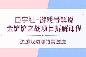 【第3622期】白宇社-游戏号解说:金铲铲之战项目拆解课程,边游戏边赚钱美滋滋