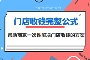 【第3623期】门店收钱完整公式,帮助商家一次性解决门店收钱的方案(价值499元)