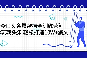 【第3632期】《今日头条爆款捞金训练营》带你玩转头条 轻松打造10W+爆文(44节课)