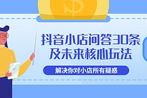 【第3634期】抖音小店问答30条及未来核心玩法,解决你对小店所有疑惑【3节视频课】