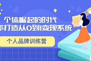 【第3640期】「个人品牌训练营」个体崛起的时代,为你打造从0到1变现系统(12节视频课)