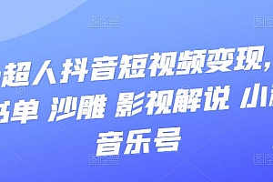 【第3644期】凹凸超人抖音短视频变现,风景 书单 沙雕 影视 解说 小程序 音乐号