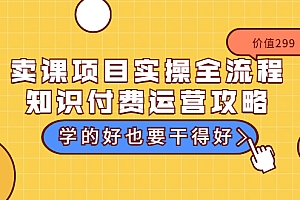【第3649期】卖课项目实操全流程-知识付费运营攻略:学的好也要干得好(价值299元)