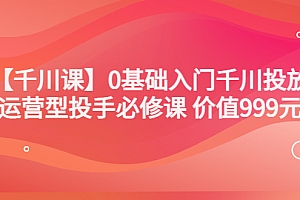 【第3650期】交个朋友【千川课】0基础入门千川投放,运营型投手必修课 价值999元