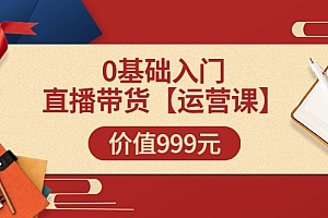 【第3651期】交个朋友【运营课】0基础入门直播带货运营篇(线上课)价值999元
