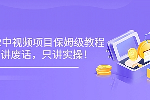 【第3659期】小淘7月收费项目《2022玩赚中视频保姆级教程》不讲废话,只讲实操(10节课)