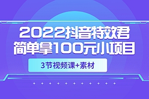 【第3664期】2022抖音特效君简单拿100元小项目,可深耕赚更多(3节视频课+素材)