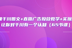 【第3675期】巨量千川图文+直播广告投放教学+实操经验:让你对千川有一个认知(65节课)