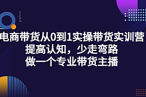 【第3692期】电商带货从0到1实操带货实训营:提高认知,少走弯路,做一个专业带货主播