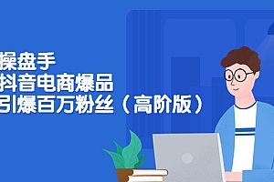 【第3698期】爆品操盘手-打造抖音电商爆品:一天引爆百万粉丝(高阶版)