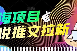【第3703期】【高端精品】外面收费6880的小说推文拉新项目,个人工作室可批量做